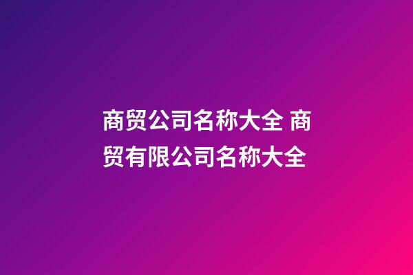 商贸公司名称大全 商贸有限公司名称大全-第1张-公司起名-玄机派
